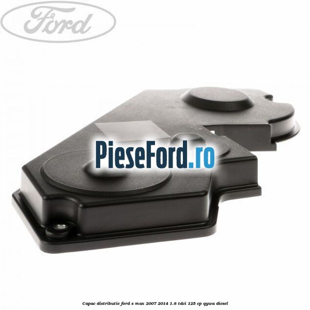 Capac distributie Ford S-Max 2007-2014 1.8 TDCi 125 cp QYWA diesel