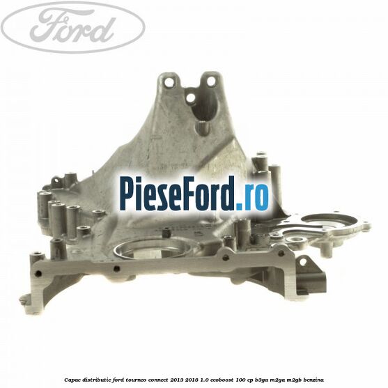 Capac distributie Ford Tourneo Connect 2013-2018 1.0 EcoBoost 100 cp B3GA, M2GA, M2GB benzina