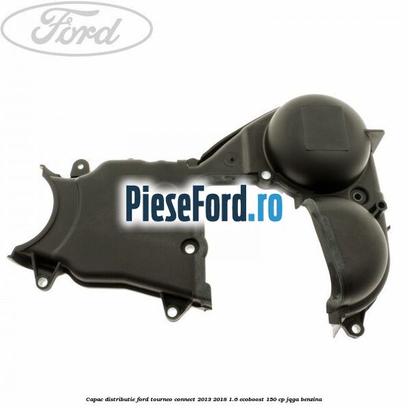 Capac distributie Ford Tourneo Connect 2013-2018 1.6 EcoBoost 150 cp JQGA benzina