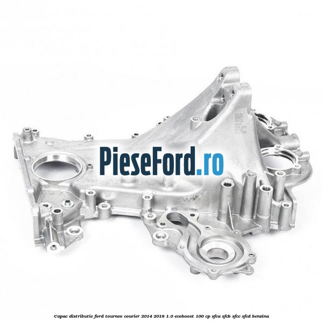 Capac distributie Ford Tourneo Courier 2014-2018 1.0 EcoBoost 100 cp Capac distributie Ford Tourneo Courier 2014-2018 1.0 EcoBoost 100 cp SFCA, SFCB, SFCC, SFCD benzina