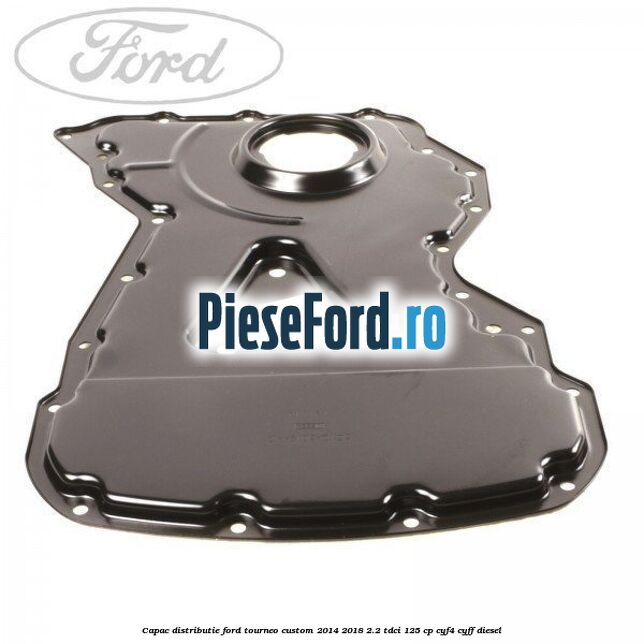 Capac distributie Ford Tourneo Custom 2014-2018 2.2 TDCi 125 cp CYF4, CYFF diesel