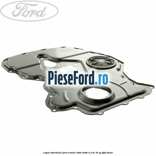 Capac distributie Ford Transit 2000-2006 2.4 DI 75 cp Capac distributie Ford Transit 2000-2006 2.4 DI 75 cp F4FA diesel