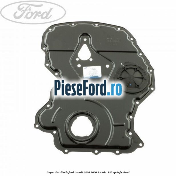 Capac distributie Ford Transit 2000-2006 2.4 TDE  125 cp
