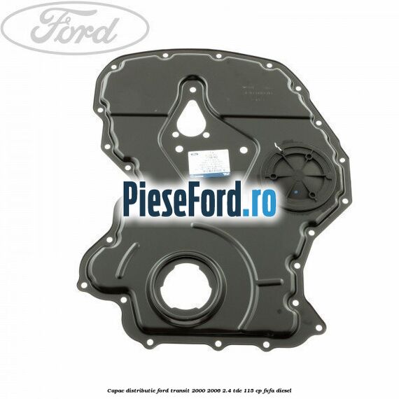 Capac distributie Ford Transit 2000-2006 2.4 TDE 115 cp