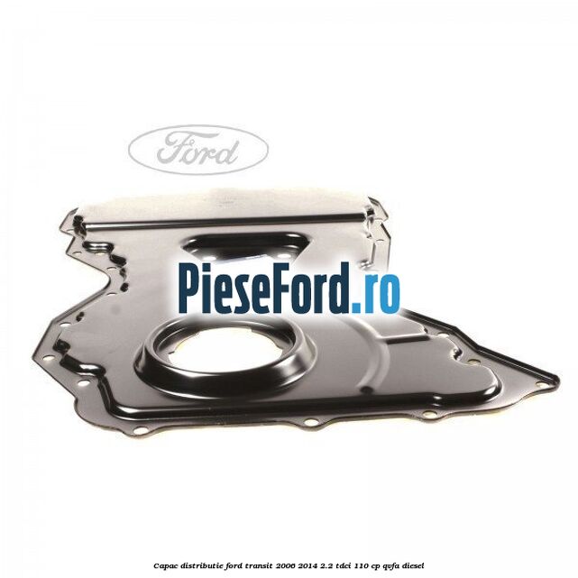 Capac distributie Ford Transit 2006-2014 2.2 TDCi 110 cp QVFA diesel