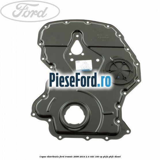 Capac distributie Ford Transit 2006-2014 2.4 TDCi 100 cp