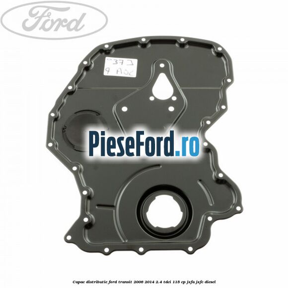Capac distributie Ford Transit 2006-2014 2.4 TDCi 115 cp JXFA, JXFC diesel
