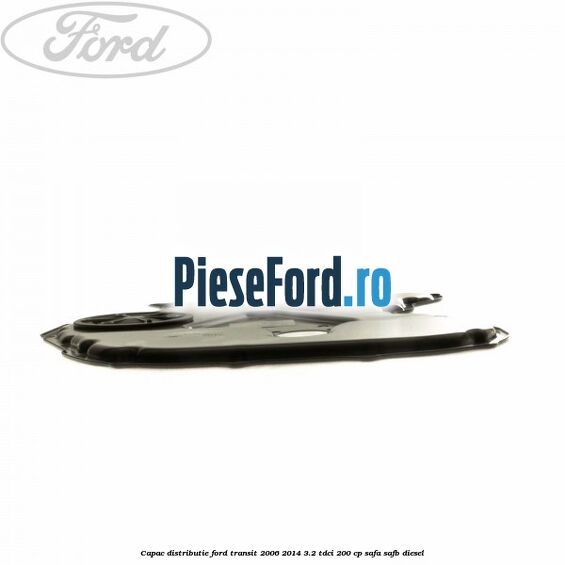Capac distributie Ford Transit 2006-2014 3.2 TDCi 200 cp SAFA, SAFB diesel