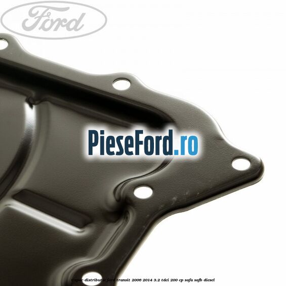 Capac distributie Ford Transit 2006-2014 3.2 TDCi 200 cp SAFA, SAFB diesel