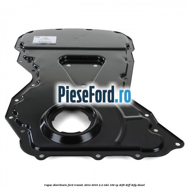 Capac distributie Ford Transit 2014-2018 2.2 TDCi 100 cp