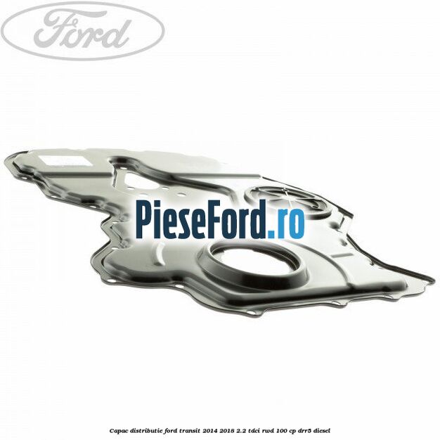 Capac distributie Ford Transit 2014-2018 2.2 TDCi RWD 100 cp DRR5 diesel