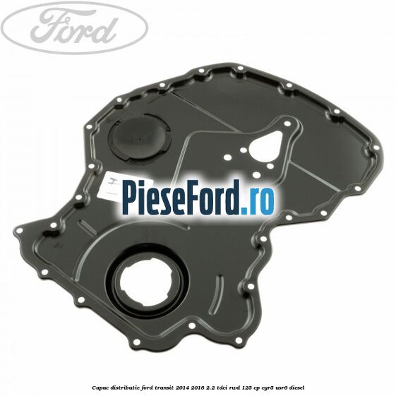 Capac distributie Ford Transit 2014-2018 2.2 TDCi RWD 125 cp CYR5, USR6 diesel