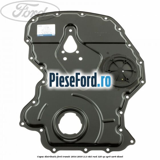 Capac distributie Ford Transit 2014-2018 2.2 TDCi RWD 125 cp CYR5, USR6 diesel