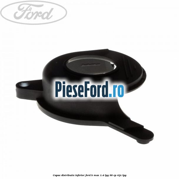 Capac distributie inferior Ford B-Max 1.4 LPG 90 cp RTJC LPG