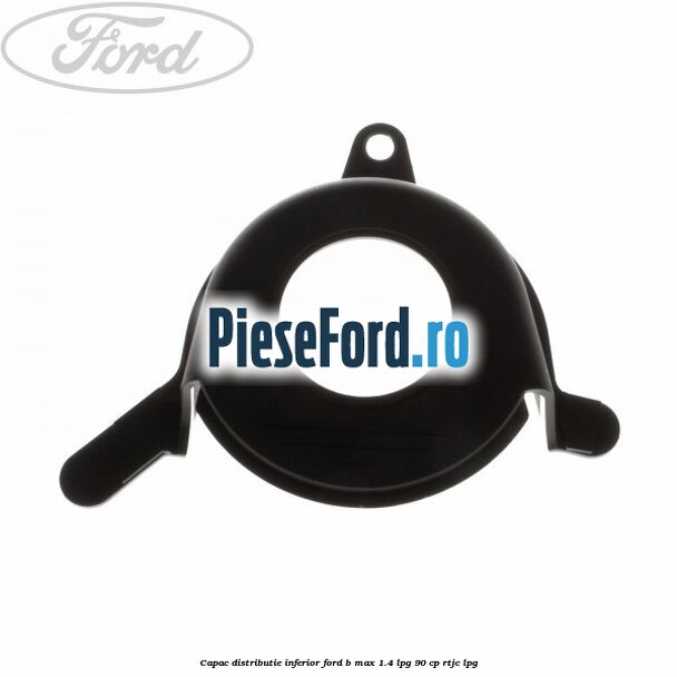 Capac distributie inferior Ford B-Max 1.4 LPG 90 cp RTJC LPG