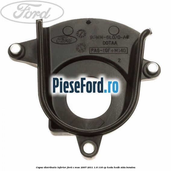 Capac distributie inferior Ford C-Max 2007-2011 1.6 116 cp Capac distributie inferior Ford C-Max 2007-2011 1.6 116 cp HXDA, HXDB, SIDA benzina