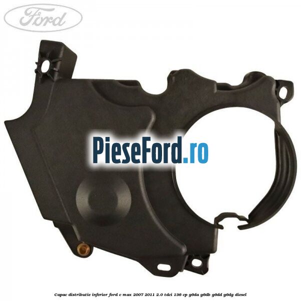 Capac distributie inferior Ford C-Max 2007-2011 2.0 TDCi 136 cp G6DA, G6DB, G6DD, G6DG diesel