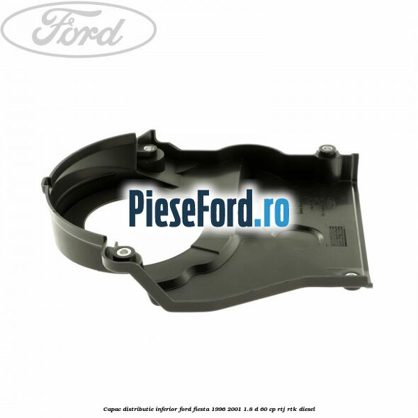 Capac distributie inferior Ford Fiesta 1996-2001 1.8 D 60 cp RTJ, RTK diesel