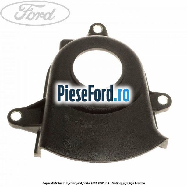 Capac distributie inferior Ford Fiesta 2005-2008 1.4 16V 80 cp Capac distributie inferior Ford Fiesta 2005-2008 1.4 16V 80 cp FXJA, FXJB benzina