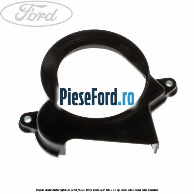 Capac distributie inferior Ford Focus 1998-2004 2.0 16V 131 cp EDDB, EDDC, EDDD, EDDF benzina
