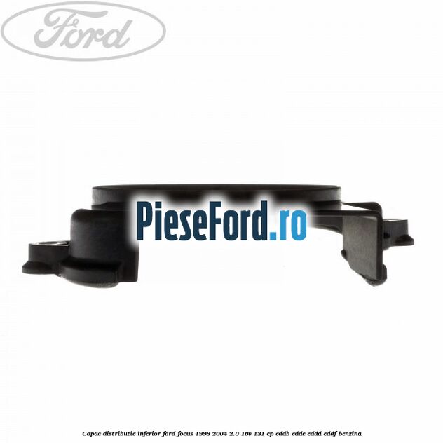 Capac distributie inferior Ford Focus 1998-2004 2.0 16V 131 cp EDDB, EDDC, EDDD, EDDF benzina