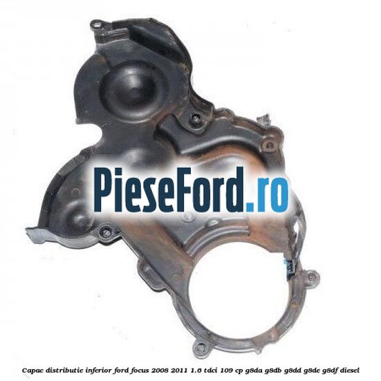 Capac distributie inferior Ford Focus 2008-2011 1.6 TDCi 109 cp G8DA, G8DB, G8DD, G8DE, G8DF diesel
