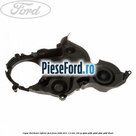 Capac distributie inferior Ford Focus 2008-2011 1.6 TDCi 109 cp G8DA, G8DB, G8DD, G8DE, G8DF diesel