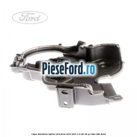 Capac distributie inferior Ford Focus 2014-2018 1.6 TDCi 95 cp T3DA, T3DB diesel