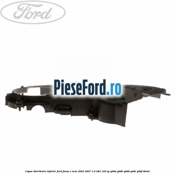 Capac distributie inferior Ford Focus C-Max 2003-2007 1.6 TDCi 109 cp G8DA, G8DB, G8DD, G8DE, G8DF diesel
