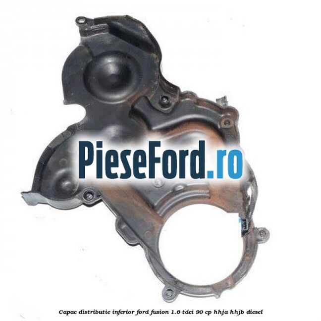 Capac distributie inferior Ford Fusion 1.6 TDCi 90 cp HHJA, HHJB diesel