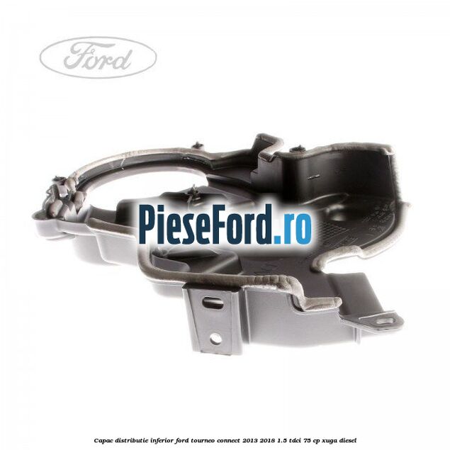 Capac distributie inferior Ford Tourneo Connect 2013-2018 1.5 TDCi 75 cp XUGA diesel
