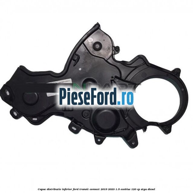 Capac distributie inferior Ford Transit Connect 2019-2023 1.5 EcoBlue 120 cp ZTGA diesel