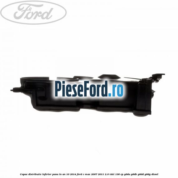 Capac distributie inferior pana in an 10/2014 Ford C-Max 2007-2011 2.0 TDCi 136 cp Capac distributie inferior pana in an 10/2014 Ford C-Max 2007-2011 2.0 TDCi 136 cp G6DA, G6DB, G6DD, G6DG diesel