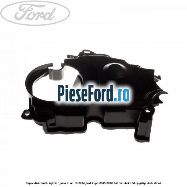 Capac distributie inferior pana in an 10/2014 Ford Kuga 2008-2012 2.0 TDCi 4x4 136 cp G6DG, UKDA diesel