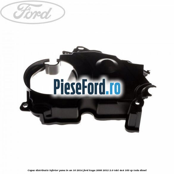 Capac distributie inferior pana in an 10/2014 Ford Kuga 2008-2012 2.0 TDCI 4x4 163 cp TXDA diesel