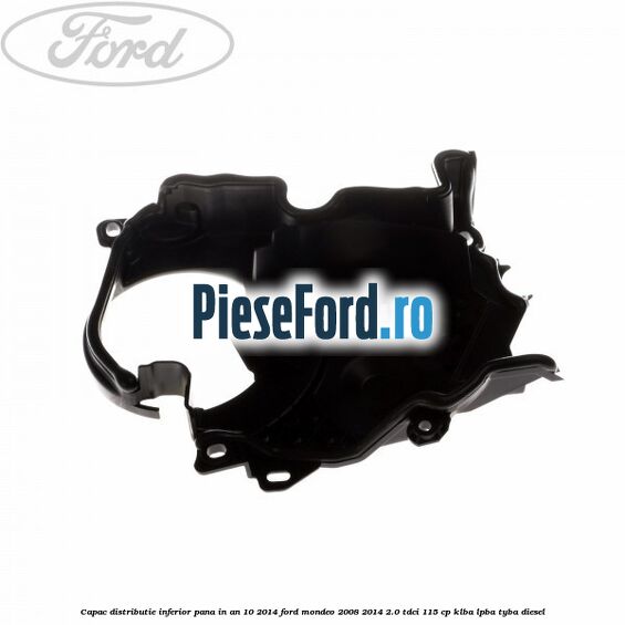 Capac distributie inferior pana in an 10/2014 Ford Mondeo 2008-2014 2.0 TDCi 115 cp KLBA, LPBA, TYBA diesel