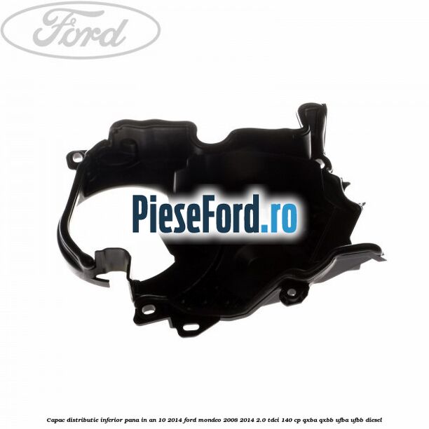 Capac distributie inferior pana in an 10/2014 Ford Mondeo 2008-2014 2.0 TDCi 140 cp QXBA, QXBB, UFBA, UFBB diesel