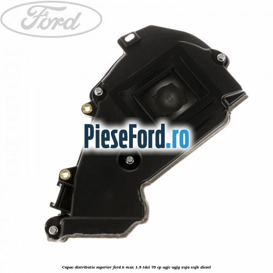 Capac distributie superior Ford B-Max 1.5 TDCi 75 cp Capac distributie superior Ford B-Max 1.5 TDCi 75 cp UGJC, UGJG, XUJA, XUJB diesel