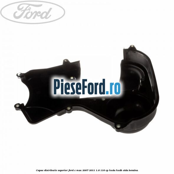 Capac distributie superior Ford C-Max 2007-2011 1.6 116 cp Capac distributie superior Ford C-Max 2007-2011 1.6 116 cp HXDA, HXDB, SIDA benzina