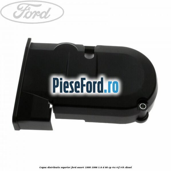 Capac distributie superior Ford Escort 1995-1998 1.8 D 60 cp RTE, RTF, RTH diesel