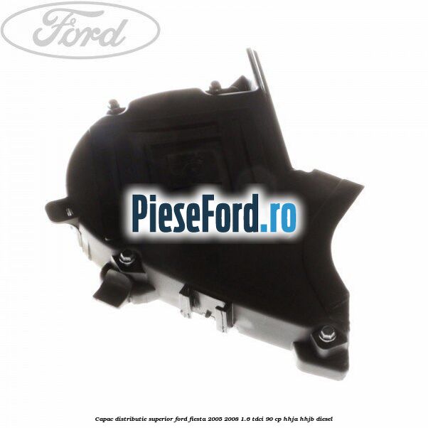 Capac distributie superior Ford Fiesta 2005-2008 1.6 TDCi 90 cp HHJA, HHJB diesel
