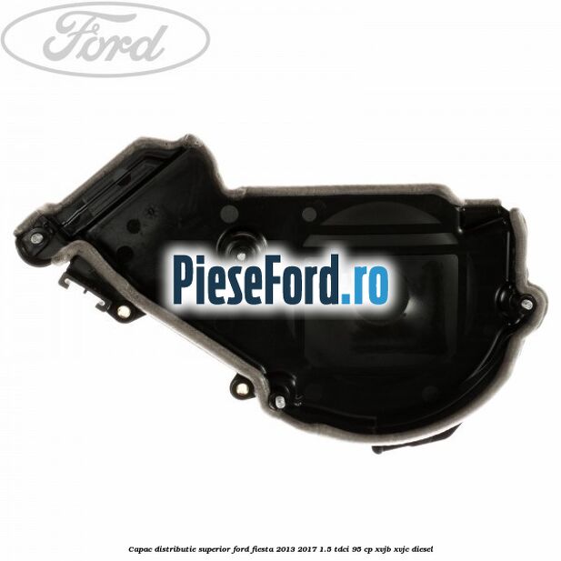 Capac distributie superior Ford Fiesta 2013-2017 1.5 TDCi 95 cp XVJB, XVJC diesel