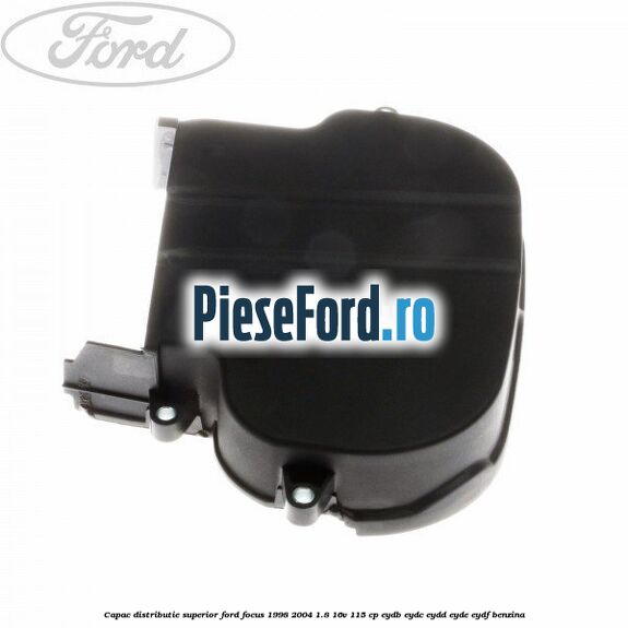 Capac distributie superior Ford Focus 1998-2004 1.8 16V 115 cp EYDB, EYDC, EYDD, EYDE, EYDF benzina
