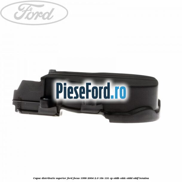 Capac distributie superior Ford Focus 1998-2004 2.0 16V 131 cp EDDB, EDDC, EDDD, EDDF benzina