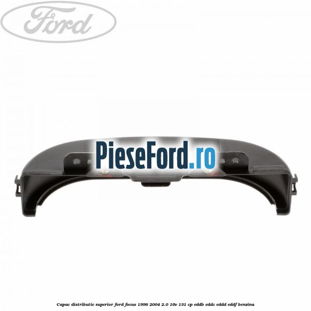 Capac distributie superior Ford Focus 1998-2004 2.0 16V 131 cp EDDB, EDDC, EDDD, EDDF benzina