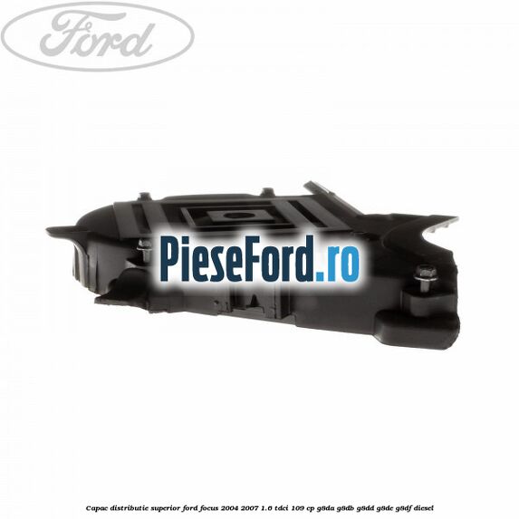 Capac distributie superior Ford Focus 2004-2007 1.6 TDCi 109 cp G8DA, G8DB, G8DD, G8DE, G8DF diesel