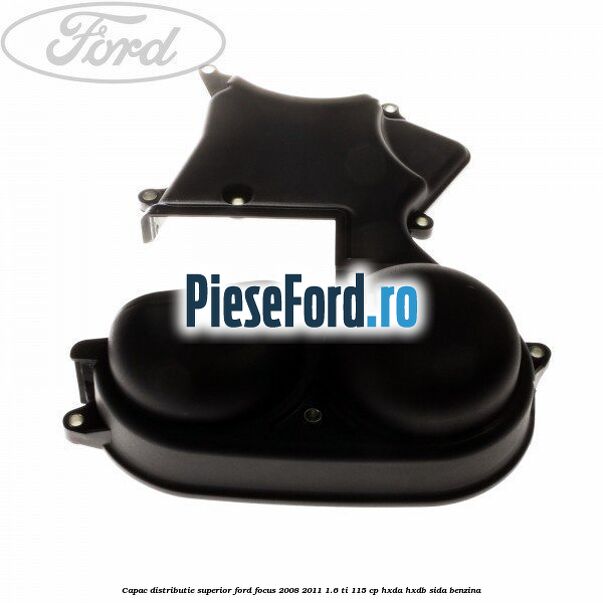 Capac distributie superior Ford Focus 2008-2011 1.6 Ti 115 cp HXDA, HXDB, SIDA benzina