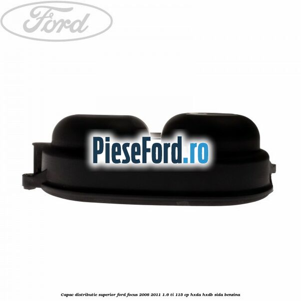 Capac distributie superior Ford Focus 2008-2011 1.6 Ti 115 cp Capac distributie superior Ford Focus 2008-2011 1.6 Ti 115 cp HXDA, HXDB, SIDA benzina