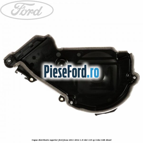 Capac distributie superior Ford Focus 2011-2014 1.6 TDCi 115 cp T1DA, T1DB diesel