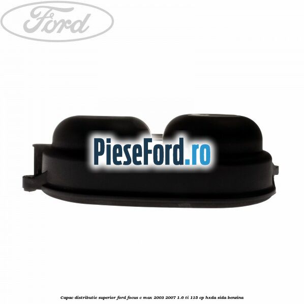 Capac distributie superior Ford Focus C-Max 2003-2007 1.6 Ti 115 cp Capac distributie superior Ford Focus C-Max 2003-2007 1.6 Ti 115 cp HXDA, SIDA benzina